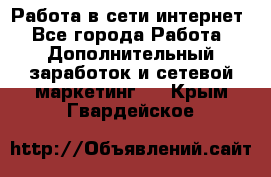 Работа в сети интернет - Все города Работа » Дополнительный заработок и сетевой маркетинг   . Крым,Гвардейское